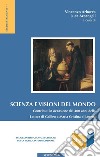 Scienza e visioni del mondo. Contributi in occasione dei 400 anni della Lettera di Galileo a Maria Cristina di Lorena. Atti del Convegno (Roma, 30-31 maggio 2015) libro