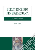 Scelti in Cristo per essere santi. Vol. 2: Morale teologale