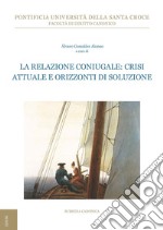 La relazione coniugale: crisi attuale e orizzonti di soluzione libro