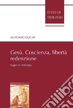 Gesù. Coscienza, libertà, redenzione. Saggio di cristologia