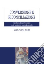 Conversione e riconciliazione. Trattato storico-teologico sulla penitenza postbattesimale