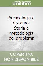 Archeologia e restauro. Storia e metodologia del problema libro