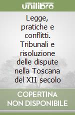 Legge, pratiche e conflitti. Tribunali e risoluzione delle dispute nella Toscana del XII secolo libro