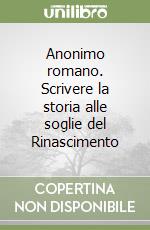 Anonimo romano. Scrivere la storia alle soglie del Rinascimento