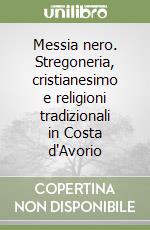 Messia nero. Stregoneria, cristianesimo e religioni tradizionali in Costa d'Avorio libro