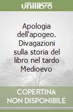 Apologia dell'apogeo. Divagazioni sulla storia del libro nel tardo Medioevo libro