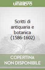 Scritti di antiquaria e botanica (1586-1602) libro