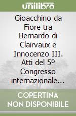 Gioacchino da Fiore tra Bernardo di Clairvaux e Innocenzo III. Atti del 5º Congresso internazionale di studi gioachimiti (S. Giovanni in Fiore, 1999)