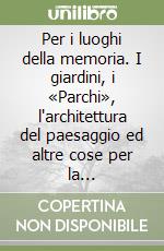 Per i luoghi della memoria. I giardini, i «Parchi», l'architettura del paesaggio ed altre cose per la conservazione di Venezia e della sua laguna libro