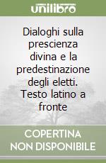 Dialoghi sulla prescienza divina e la predestinazione degli eletti. Testo latino a fronte libro