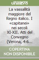 La vassallità maggiore del Regno italico. I «capitanei» nei secoli XI-XII. Atti del Convegno (Verona, 4-6 novembre 1999) libro