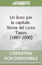 Un liceo per la capitale. Storia del Liceo Tasso (1887-2000)