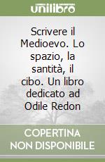 Scrivere il Medioevo. Lo spazio, la santità, il cibo. Un libro dedicato ad Odile Redon libro