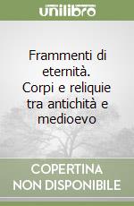 Frammenti di eternità. Corpi e reliquie tra antichità e medioevo libro