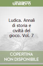 Ludica. Annali di storia e civiltà del gioco. Vol. 7 libro
