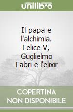 Il papa e l'alchimia. Felice V, Guglielmo Fabri e l'elixir