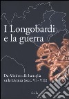 I Longobardi e la guerra. Da Alboino alla battaglia sulla Livenza (secc. VI-VIII) libro