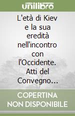 L'età di Kiev e la sua eredità nell'incontro con l'Occidente. Atti del Convegno (Vicenza, 11-13 aprile 2002)