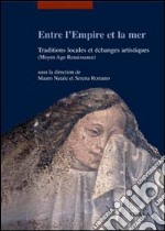 Entre l'empire et la mer. Traditions locales et échanges artisthiques (Moyen Age-Renaiassance). Ediz. francese libro