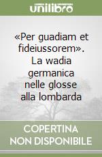 «Per guadiam et fideiussorem». La wadia germanica nelle glosse alla lombarda