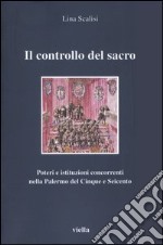 Il controllo del sacro. Poteri e istituzioni concorrenti nella Palermo del Cinque e Seicento libro