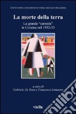 La morte della terra. La grande «carestia» in Ucraina nel 1932-33. Atti del Convegno (Vicenza, 16-18 ottobre 2003) libro