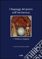 I linguaggi del potere nell'età barocca. Vol. 1: Politica e religione libro