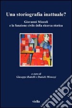 Una storiografia inattuale? Giovanni Miccoli e la funzione civile della ricerca storica libro