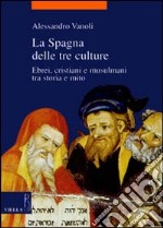 La Spagna delle tre culture. Ebrei, cristiani e musulmani tra storia e mito libro