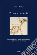 Creare comunità. Firenze e i centri di nuova fondazione della Toscana medievale libro