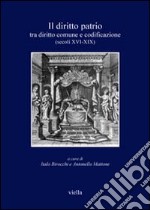 Il diritto patrio. Tra diritto comune e codificazione (secoli XVI-XIX). Atti del convegno internazionale (Alghero 4-6 novembre 2004) libro