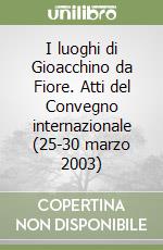 I luoghi di Gioacchino da Fiore. Atti del Convegno internazionale (25-30 marzo 2003) libro