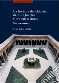La fontana del Chiostro dei Ss. Quattro Coronati a Roma. Storia e restauri. Ediz. illustrata libro