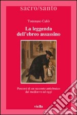 La leggenda dell'ebreo assassino. Percorsi di un racconto antiebraico dal Medioevo ad oggi