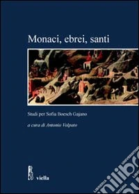 Monaci, ebrei, santi. Studi per Sofia Boesch Gajano. Atti delle Giornate di studio (Roma, 17-19 febbraio 2005) libro