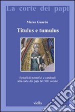 Titulus e tumulus. Epitafi di pontefici e cardinali alla corte dei papi del XIII secolo. Ediz. illustrata libro