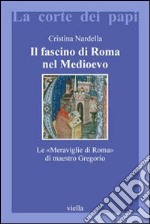 Il fascino di Roma nel Medioevo. Le «meraviglie di Roma» di maestro Gregorio. Con il testo latino della Narracio de mirabilibus urbis Romae libro