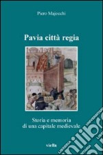 Pavia città regia. Storia e memoria di una capitale medievale