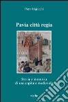 Pavia città regia. Storia e memoria di una capitale medievale libro