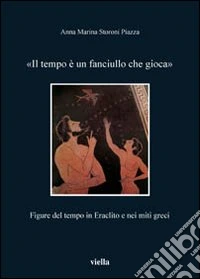 Il tempo è un fanciullo che gioca. Figure del tempo in Eraclito e nei miti greci