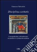 Disciplina caritatis. Il monachesimo vallombrosano tra medioevo e prima età moderna libro