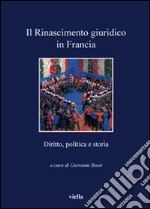 Il Rinascimento giuridico in Francia. Diritto, politica e storia libro