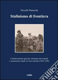 Stalinismo di frontiera. Colonizzazione agricola, sterminio dei nomadi e costruzione statale in asia centrale (1905-1936)