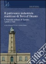 Il patrimonio industriale marittimo in terra d'Otranto. L'Arsenale militare di Taranto, i porti e i fari. Con CD-ROM libro