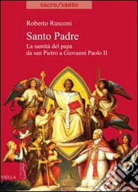 Santo padre. La santità del Papa da San PIetro a Giovanni Paolo II