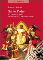 Santo padre. La santità del Papa da San PIetro a Giovanni Paolo II libro