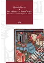 Tra Venezia e terraferma. Per la storia del Veneto regione del mondo libro