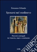 Sposarsi nel Medioevo. Percorsi coniugali tra Venezia, mare e continente libro