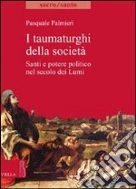 I Taumaturghi della società. Santi e potere politico nel secolo dei lumi libro