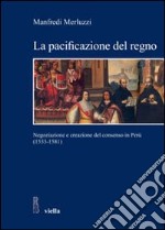 La pacificazione del regno. Negoziazione e creazione del consenso in Perù (1533-1581)